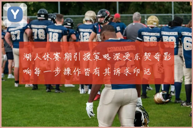 湖人休赛期引援策略深受东契奇影响每一步操作皆有其诉求印记