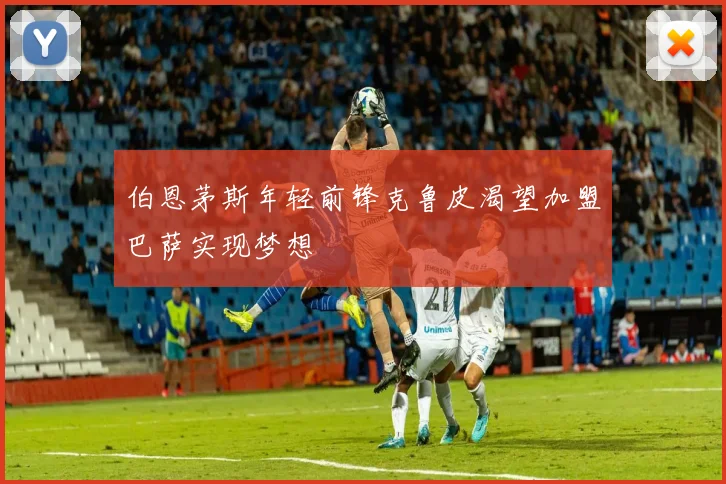 伯恩茅斯年轻前锋克鲁皮渴望加盟巴萨实现梦想