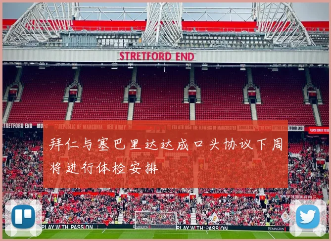 拜仁与塞巴里达达成口头协议下周将进行体检安排