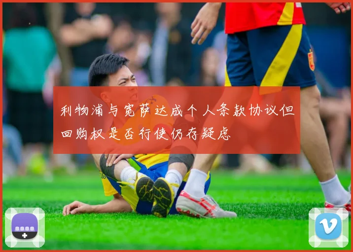 利物浦与宽萨达成个人条款协议但回购权是否行使仍存疑虑