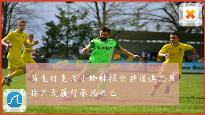 马竞对皇马小蜘蛛报价持谨慎态度称只是履行承诺而已